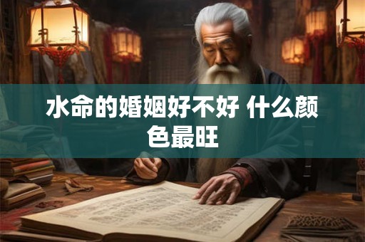 水命的婚姻好不好 什么颜色最旺