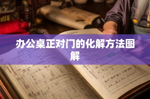 办公桌正对门的化解方法图解 办公桌正对门的化解方法图解