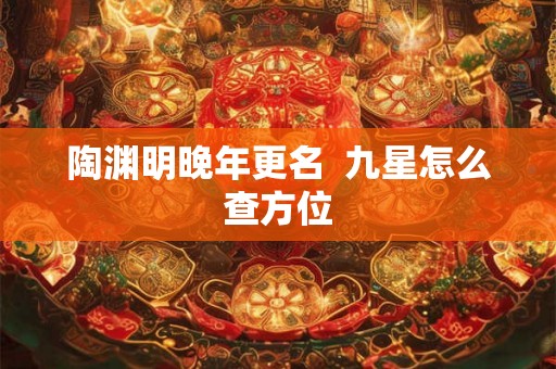 陶渊明晚年更名  九星怎么查方位