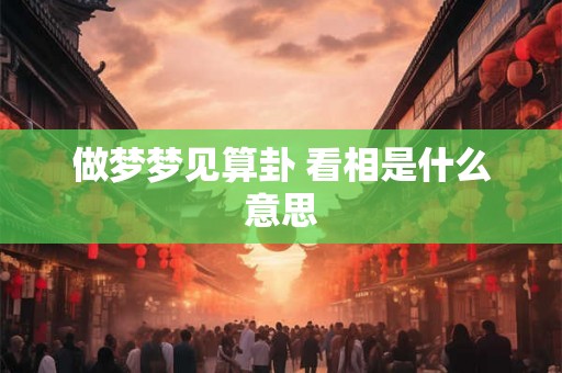 做梦梦见算卦 看相是什么意思
