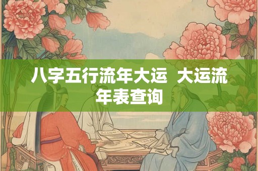八字五行流年大运  大运流年表查询