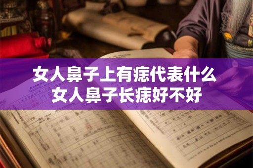 女人鼻子上有痣代表什么 女人鼻子长痣好不好