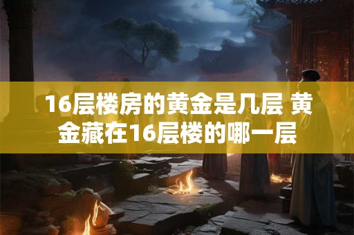 16层楼房的黄金是几层 黄金藏在16层楼的哪一层