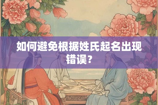 如何避免根据姓氏起名出现错误? 如何避免根据姓氏起名出现错误?