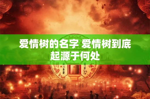 爱情树的名字 爱情树到底起源于何处