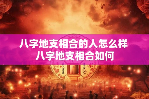八字地支相合的人怎么样 八字地支相合如何