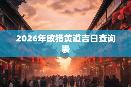 2026年畋猎黄道吉日查询表