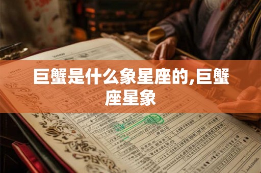 巨蟹是什么象星座的,巨蟹座星象