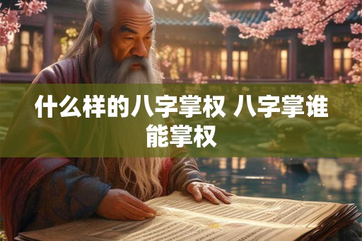 什么样的八字掌权 八字掌谁能掌权