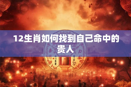 12生肖如何找到自己命中的贵人
