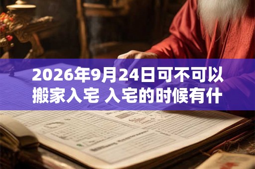 2026年9月24日可不可以搬家入宅 入宅的时候有什么讲究