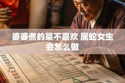 婆婆煮的菜不喜欢 属蛇女生会怎么做