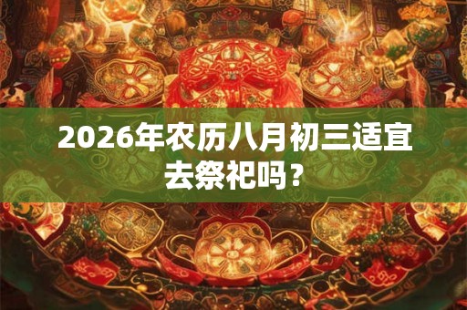 2026年农历八月初三适宜去祭祀吗？