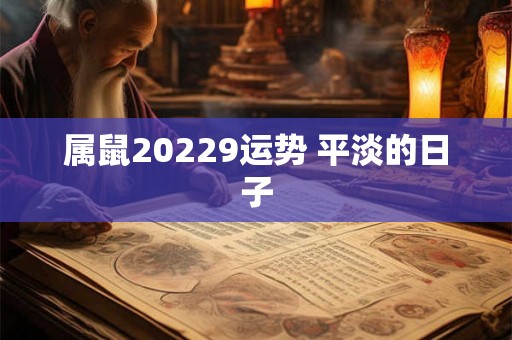属鼠20229运势 平淡的日子 属鼠20229运势 平淡的日子