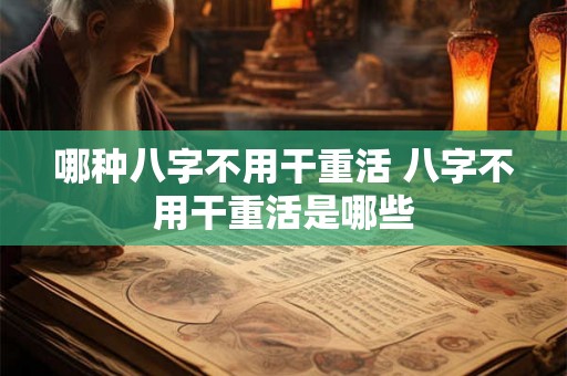 哪种八字不用干重活 八字不用干重活是哪些