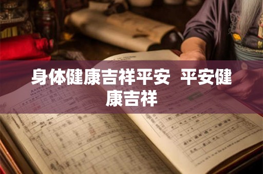 身体健康吉祥平安  平安健康吉祥