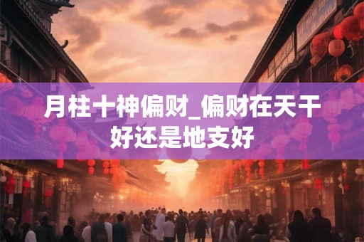 月柱十神偏财_偏财在天干好还是地支好