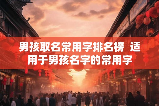 男孩取名常用字排名榜  适用于男孩名字的常用字