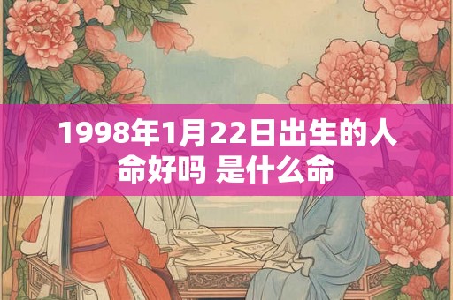 1998年1月22日出生的人命好吗 是什么命