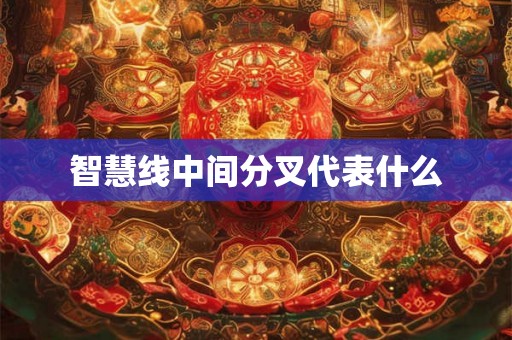 智慧线中间分叉代表什么 智慧线中间分叉代表什么