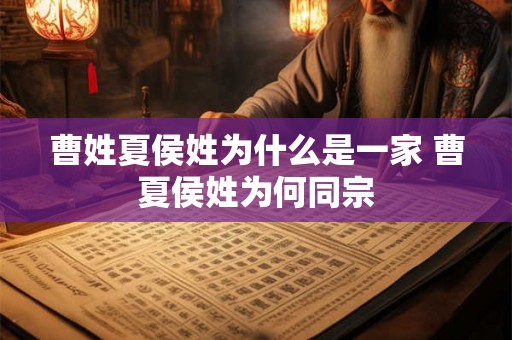 曹姓夏侯姓为什么是一家 曹夏侯姓为何同宗