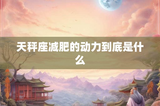 天秤座减肥的动力到底是什么