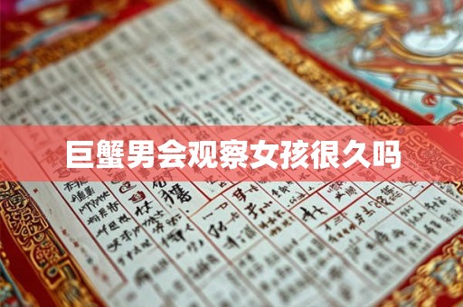 巨蟹男会观察女孩很久吗 巨蟹男会观察女孩很久吗