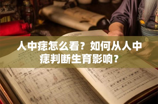 人中痣怎么看？如何从人中痣判断生育影响？
