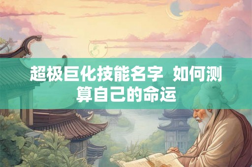 超极巨化技能名字 如何测算自己的命运 超极巨化技能名字 如何测算自己的命运