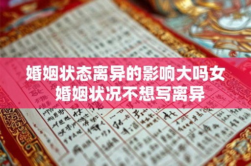 婚姻状态离异的影响大吗女  婚姻状况不想写离异