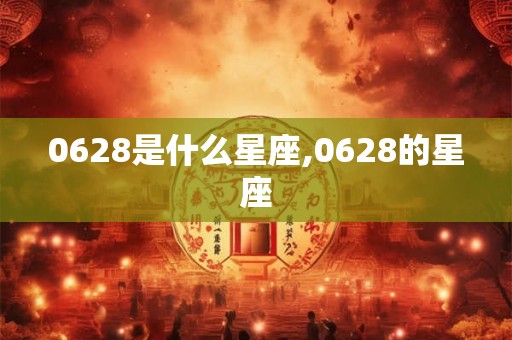0628是什么星座,0628的星座