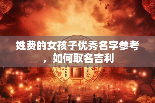 姓费的女孩子优秀名字参考，如何取名吉利