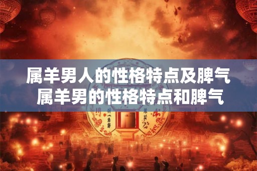 属羊男人的性格特点及脾气 属羊男的性格特点和脾气如何