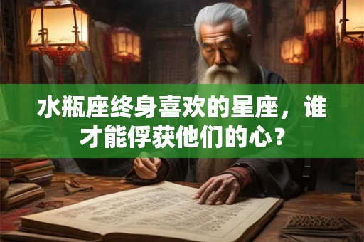 水瓶座终身喜欢的星座，谁才能俘获他们的心？