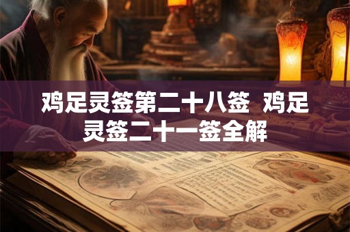 鸡足灵签第二十八签 鸡足灵签二十一签全解 鸡足灵签第二十八签 鸡足灵签二十一签全解