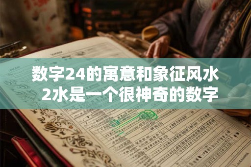 数字24的寓意和象征风水  2水是一个很神奇的数字