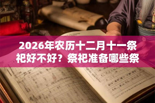 2026年农历十二月十一祭祀好不好？祭祀准备哪些祭品？