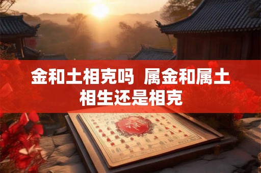 金和土相克吗  属金和属土相生还是相克