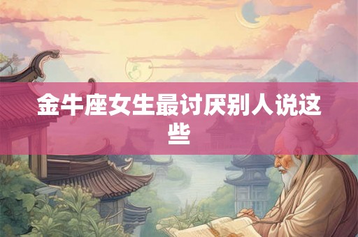 金牛座女生最讨厌别人说这些