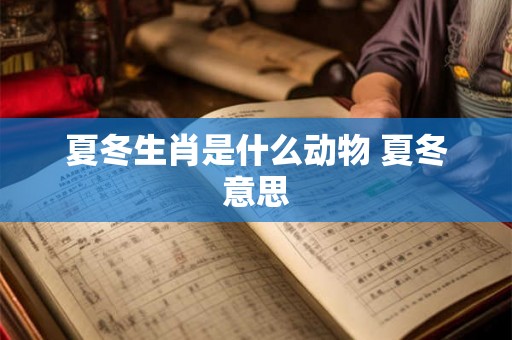 夏冬生肖是什么动物 夏冬意思