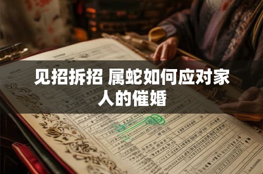 见招拆招 属蛇如何应对家人的催婚