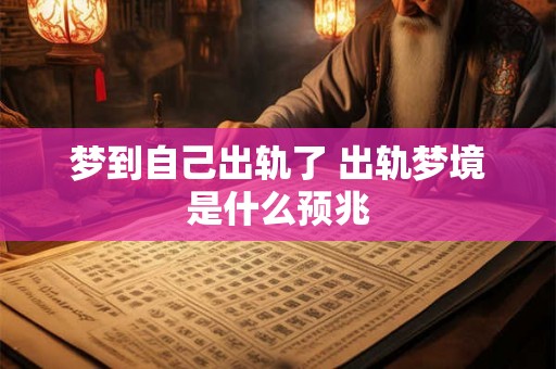 梦到自己出轨了 出轨梦境是什么预兆 梦到自己出轨了 出轨梦境是什么预兆