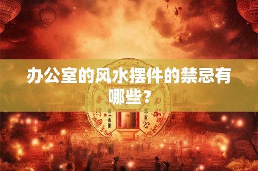 办公室的风水摆件的禁忌有哪些？