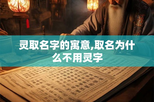灵取名字的寓意,取名为什么不用灵字