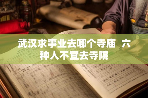 武汉求事业去哪个寺庙  六种人不宜去寺院