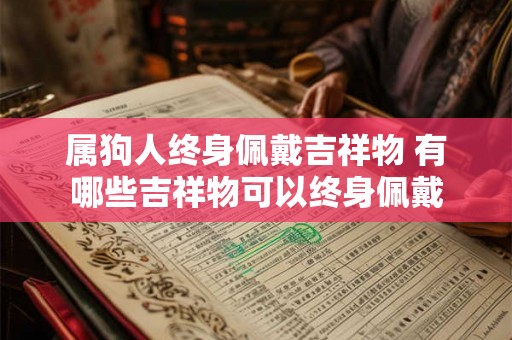 属狗人终身佩戴吉祥物 有哪些吉祥物可以终身佩戴