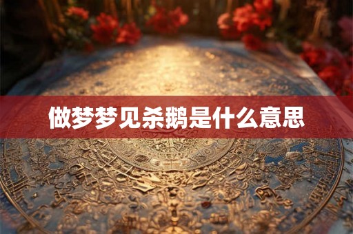 做梦梦见杀鹅是什么意思
