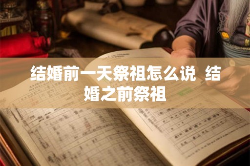 结婚前一天祭祖怎么说 结婚之前祭祖 结婚前一天祭祖怎么说 结婚之前祭祖