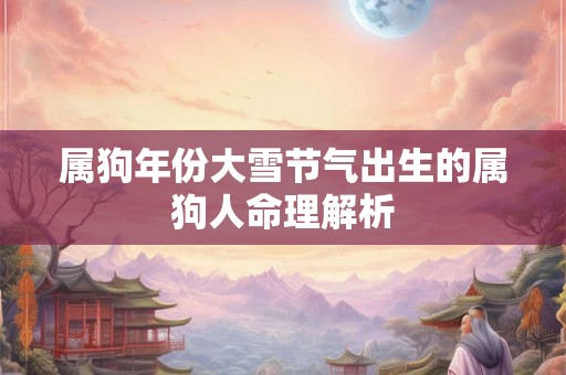 属狗年份大雪节气出生的属狗人命理解析