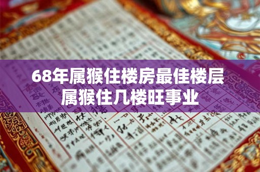 68年属猴住楼房最佳楼层 属猴住几楼旺事业